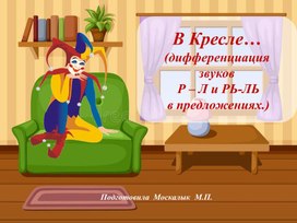 В Кресле… (дифференциация звуков  Р – Л и РЬ-ЛЬ  в предложениях.)