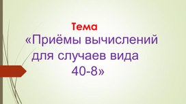 Презентация: «Приёмы вычисле­ний      для случаев вида                   40-8»