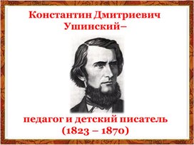 Константин Дмитриевич Ушинский–педагог и детский писатель (классный час в 10 классе)