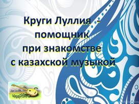 Презентация" Круги Луллия  -помощник при знакомстве с казахской музыкой"