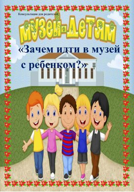 Консультация для родителей: "Зачем идти с ребенком в музей"