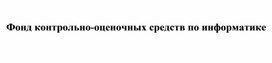 Фонд контрольно-оценочных средств по информатике