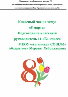 Классный час на тему:  «8 марта» Подготовила классный  руководитель 11 «Б» класса               МКОУ «Ахтынская СОШ№2» Абдуризаева Мерзият Хейруллаевна