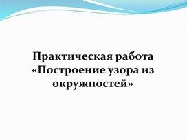 Обложка для материала Практическая работа " Построение  узора из окружностей"