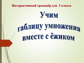 Интерактивный тренажёр   3 класс Учим таблицу умножения  вместе с ёжиком