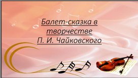 Творческая работа на тему: "Балет - сказка в творчестве П.И.Чайковского