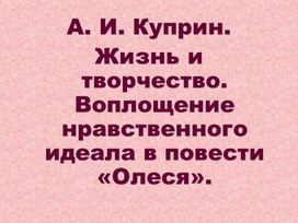 А.И.Куприн. Жизнь и творчество. Воплощение нравственного идеала в повести «Олеся»