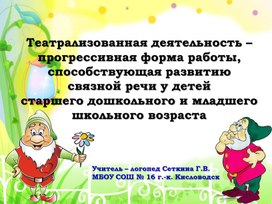 «Театрализованная деятельность – прогрессивная форма работы, способствующая развитию связной речи у детей старшего дошкольного и младшего школьного возраста»