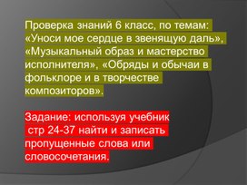Обложка для материала Проверка знаний 6 класс, по темам: «Уноси мое сердце в звенящую даль», «Музыкальный образ и мастерство исполнителя», «Обряды и обычаи в фольклоре и в творчестве композиторов».