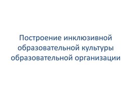 Обложка для материала Построение инклюзивной образовательной культуры ОО