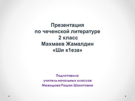 Презентация по чеченской литературе 2 классМахмаев Жамалдин«Ши к1еза»