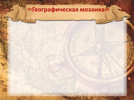Обложка для материала Презентация к мероприятию Интеллектуально-познавательная игра  «Географическая  мозаика»