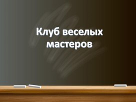 Презентация к вннелассному мероприятию "Клуб весёлых мастеров" 4 класс