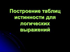 Презентация по информатике на тему "Построение таблиц истинности для логических выражений"