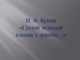 И. А. Бунин «Густой зеленый ельник у дороги…»