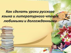 Обложка для материала Презентация"Как сделать уроки русского языка и литературного чтения  любимыми и долгожданными"