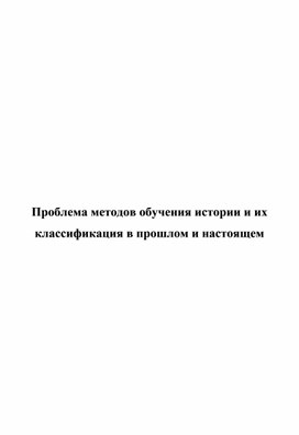 МЕТОДИЧЕСКОЕ ПОСОБИЕ «Классификация методов обучения истории по призна-кам: источники знаний и ха-рактер деятельности учащих-ся» (5 – 11 классы).