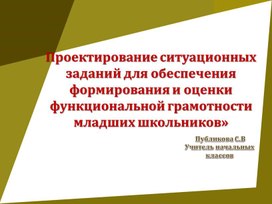 Презентация "«Проектирование ситуационных заданий для обеспечения формирования и оценки функциональной грамотности младших школьников»