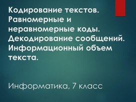 Кодирование текстов. Равномерные и неравномерные коды. Декодирование сообщений. Информационный объем текста.