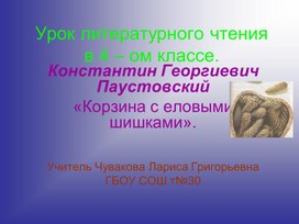 Урок литературного чтения   К.Г.Паустовский  «Корзина  с  еловыми   шишками»