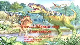 Исследовательская работа "Увлекательный мир динозавров"