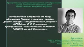 Методическая разработка на тему:«Александр Рыжкин художник - график, доцент кафедры "Академического рисунка» МГХПА им. С. Г. Строганова, преподаватель «Пластической анатомии» РАЖВИЗ им. И.С Глазунова».