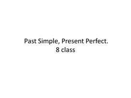 6 Past Simple, Present Perfect. 8 class