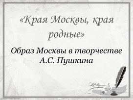 "Края Москвы, края родные". Образ Москвы в творчестве А.С. Пушкина. Презентация