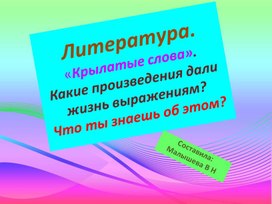 Обложка для материала Презентация по литературе. Крылатые выражения.Какие литературные произведения дали жизнь таким крылатым выражениям?