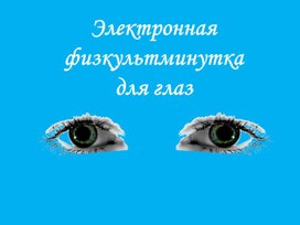 Электронная физкультминутка  для обучающихся  классов для глаз.