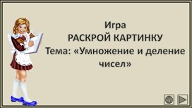 Игра РАСКРОЙ КАРТИНКУ Тема: «Умножение и деление чисел»