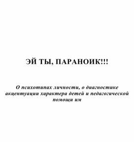 ЭЙ ТЫ, ПАРАНОИК!!!    О психотипах личности, о диагностике акцентуации характера детей и педагогической помощи им