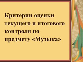 Презентация "Критерии оценки текущего и итогового контроля по предмету Музыка"