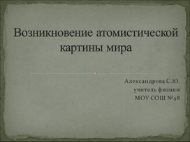 Презентация на тему:"Возникновение атомистической картины мира"