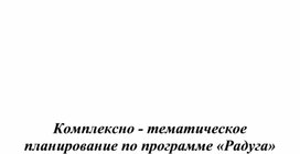 Комплексно - тематическое  планирование по программе «Радуга»