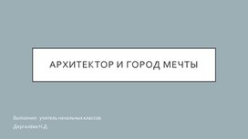 Презентация к уроку технологии на тему "Архитектор и город Мечты"