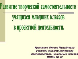 Презентация в выступлению на заседании городского методического объединения по теме: "РАЗВИТИЕ ТВОРЧЕСКОЙ САМОСТОЯТЕЛЬНОСТИ УЧАЩИХСЯ В ПРОЕКТНОЙ ДЕЯТЕЛЬНОСТИ.