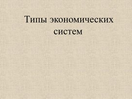 Презентация по обществознанию Типы экономических систем