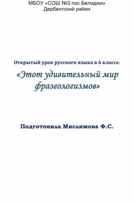 Открытый урок русского языка в 6 классе.  «Этот удивительный мир фразеологизмов»          Подготовила: Мислимова Ф.С.