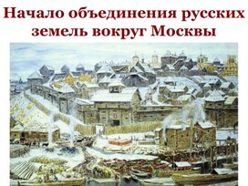 Урок по истории 6 класс по теме: "начало объединения русских земель вокруг москвы"