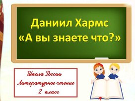 Д. Хармс "А вы знаете что?" Литературное чтение 2 класс УМК "Школа России"