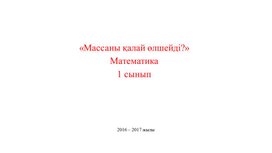 Шамалар және өлшемдер Заттарды массасы бойынша салыстыру. Массаны қалай өлшейді ТАНЫСТЫРЫЛЫМ