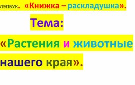 Книжка - раскладушка по теме: Растения и животные нашего края.