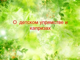 Обложка для материала Презентация " О капризах и упрямстве"
