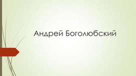 Презентация по истории на тему "Андрей Боголюбский"