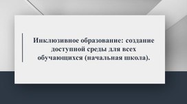 Инклюзивное образование: создание доступной среды для всех обучающихся (начальная школа).