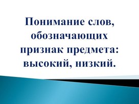 Обложка для материала Презентация на тему: "Понимание слов, обозначающих признак предмета: высокий, низкий".
