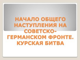 Тест по истории "НАЧАЛО ОБЩЕГО НАСТУПЛЕНИЯ НА СОВЕТСКО-ГЕРМАНСКОМ ФРОНТЕ. КУРСКАЯ БИТВА"