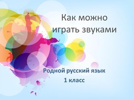 Презентация к уроку по предмету "Родной русский язык" 1 класс. Тема "Как можно играть звуками"