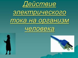 Презентация по БЖ тема " Действие электрического тока на организм человека"